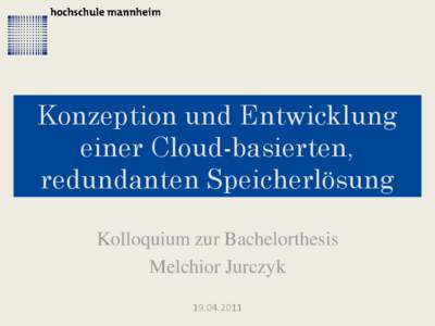 Konzeption und Entwicklung einer Cloud-basierten, redundanten Speicherlösung Kolloquium zur Bachelorthesis Melchior Jurczyk[removed]