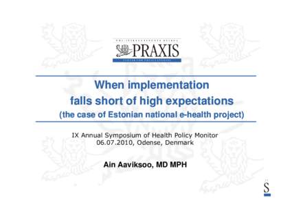 When implementation falls short of high expectations (the case of Estonian national e-health project project)) IX Annual Symposium of Health Policy Monitor[removed], Odense, Denmark