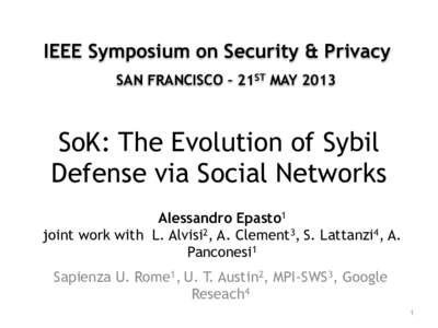 IEEE Symposium on Security & Privacy  SAN FRANCISCO – 21ST MAY 2013 SoK: The Evolution of Sybil Defense via Social Networks  Alessandro Epasto1