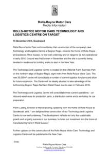 Rolls-Royce Motor Cars Media Information ROLLS-ROYCE MOTOR CARS TECHNOLOGY AND LOGISTICS CENTRE ON TARGET 15 December 2014, Goodwood Rolls-Royce Motor Cars confirmed today that construction of the company’s new