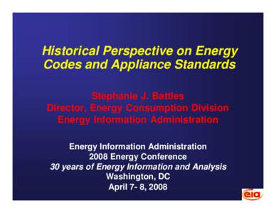 Historical Perspective on Energy Codes and Appliance Standards Stephanie J. Battles Director, Energy Consumption Division Energy Information Administration Energy Information Administration