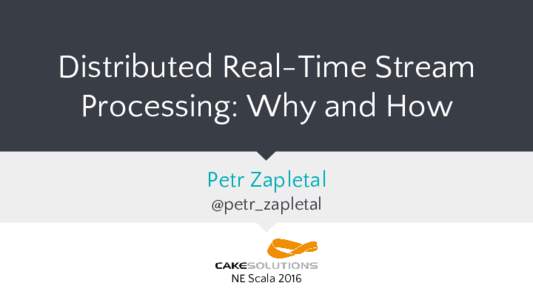 Distributed Real-Time Stream Processing: Why and How Petr Zapletal @petr_zapletal  NE Scala 2016