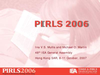 PIRLS 2006 Ina V.S. Mullis and Michael O. Martin 48th IEA General Assembly Hong Kong SAR, 8-11 October, 2007  1