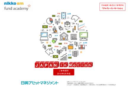 日本経済・株式のご参考資料 「ジャパン・イン・モーション」 J A P A N i n Mo t i o n ご参考資料 2018年6月作成