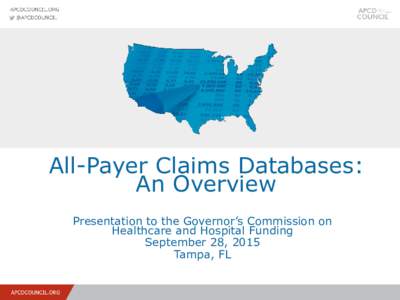 All-Payer Claims Databases: An Overview Presentation to the Governor’s Commission on Healthcare and Hospital Funding September 28, 2015 Tampa, FL