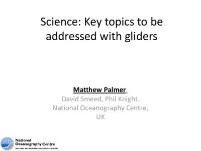 Science: Key topics to be addressed with gliders Matthew Palmer, David Smeed, Phil Knight. National Oceanography Centre,