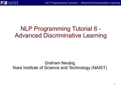 NLP Programming Tutorial 6 – Advanced Discriminative Learning  NLP Programming Tutorial 6 Advanced Discriminative Learning Graham Neubig Nara Institute of Science and Technology (NAIST)