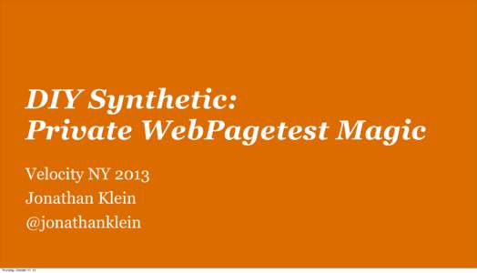 DIY Synthetic: Private WebPagetest Magic Velocity NY 2013 Jonathan Klein @jonathanklein Thursday, October 17, 13