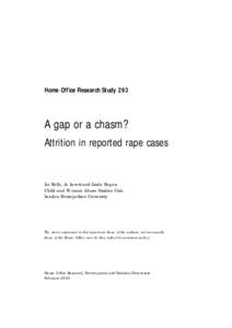 Home Office Research Study 293  A gap or a chasm? Attrition in reported rape cases Liz Kelly, Jo Lovett and Linda Regan Child and Woman Abuse Studies Unit,