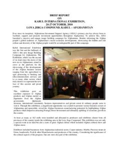 BRIEF REPORT ON KABUL INTERNATIONAL EXHIBITION, 24-27 OCTOBER, 2010 LOYA JIRGA COMPOUND, KABUL – AFGHANISTAN Ever since its inception, Afghanistan Investment Support Agency (AISA)’s primary aim has always been to