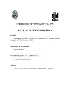 UNIVERSIDAD AUTÓNOMA DE YUCATÁN  FACULTAD DE INGENIERIA QUÍMICA NOMBRE: Modificación del plan de estudios de la Licenciatura en Química Industrial, Modificado en 1999 y Adecuado en 2002.