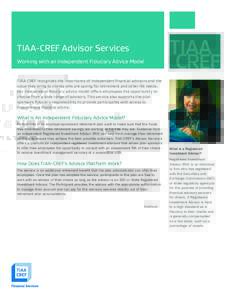 TIAA-CREF Advisor Services Working with an Independent Fiduciary Advice Model TIAA-CREF recognizes the importance of independent financial advisors and the value they bring to clients who are saving for retirement and ot