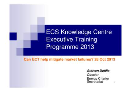 ECS Knowledge Centre Executive Training Programme 2013 Can ECT help mitigate market failures? 28 Oct 2013 Steivan Defilla Director