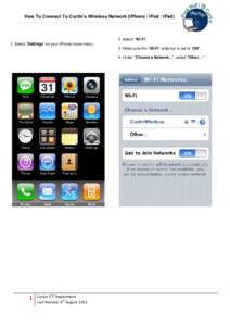 How To Connect To Curtin’s Wireless Network (iPhone / iPod / iPad)  2. Select “Wi-Fi”. 1. Select “Settings” on your iPhone home menu. 3. Make sure the “Wi-Fi” slide bar is set to “ON”. 4. Under “Choos