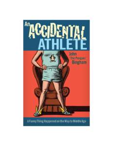 PRAISE FOR JOHN “THE PENGUIN” BINGHAM AND AN ACCIDENTAL ATHLETE “John ‘The Penguin’ Bingham has touched a nerve with runners worldwide like no one in the last decade. He’s funny but serious, informal but ins