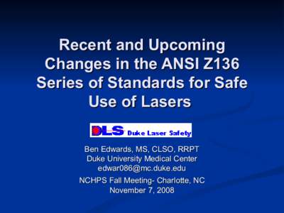 Recent and Upcoming Changes in the ANSI Z136 Series of Standards for Safe Use of Lasers Ben Edwards, MS, CLSO, RRPT Duke University Medical Center