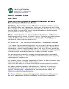 News for Immediate Release July 5, 2012 DCNR Reorganizes Ecological Services and Conservation Science to Enhance Program Effectiveness, Results Harrisburg – To cement the Bureau of Forestry’s position as a leader in 