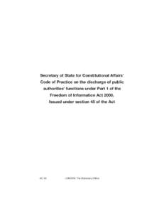Secretary of State for Constitutional Affairs’ Code of Practice on the discharge of public authorities’ functions under Part 1 of the Freedom of Information Act 2000, Issued under section 45 of the Act