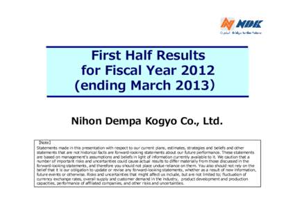 First Half Results for Fiscal Year[removed]ending March 2013） Nihon Dempa Kogyo Co., Ltd. 【Note】 Statements made in this presentation with respect to our current plans, estimates, strategies and beliefs and other