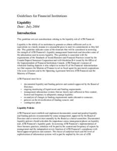 Guidelines for Financial Institutions Liquidity Date: July 2004 Introduction This guideline sets out considerations relating to the liquidity risk of ATB Financial. Liquidity is the ability of an institution to generate 