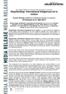 2011 BigPond Adelaide Film Festival and Samstag Museum of Art present  Stop(the)Gap: International Indigenous art in motion Curator Brenda L Croft (Gurindji/Malgnin/Mudpurra peoples)