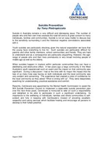 Suicide Prevention by Tony Pietropiccolo Suicide in Australia remains a very difficult and distressing issue. The number of people who end their own lives exceeds the road toll and is of great concern to many individuals