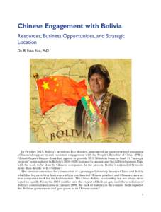 Chinese Engagement with Bolivia Resources, Business Opportunities, and Strategic Location Dr. R. Evan Ellis, PhD  In October 2015, Bolivia’s president, Evo Morales, announced an unprecedented expansion