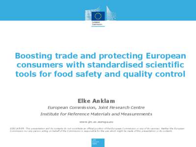 Boosting trade and protecting European consumers with standardised scientific tools for food safety and quality control Elke Anklam European Commission, Joint Research Centre