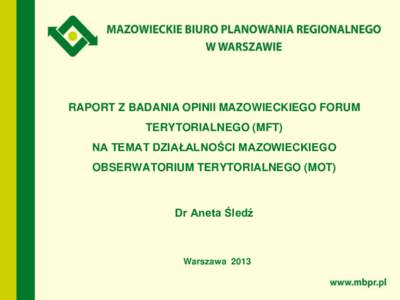 RAPORT Z BADANIA OPINII MAZOWIECKIEGO FORUM TERYTORIALNEGO (MFT) NA TEMAT DZIAŁALNOŚCI MAZOWIECKIEGO OBSERWATORIUM TERYTORIALNEGO (MOT)  Dr Aneta Śledź