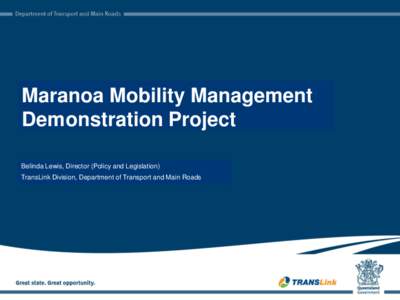 Maranoa Mobility Management Demonstration Project Belinda Lewis, Director (Policy and Legislation) TransLink Division, Department of Transport and Main Roads  1|