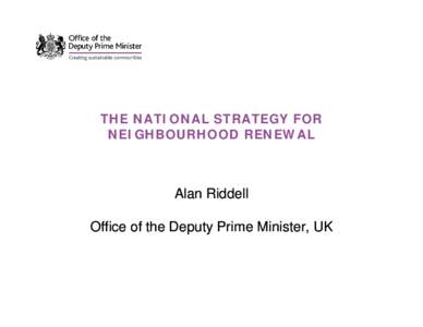 THE NATIONAL STRATEGY FOR NEIGHBOURHOOD RENEWAL Alan Riddell Office of the Deputy Prime Minister, UK