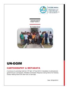 REPORT Mr. Andrew Nurse UN-GGIM CARTOGRAPHY & METADATA A summary of a workshop held from 18th April -19th AprilA breakdown of achievements