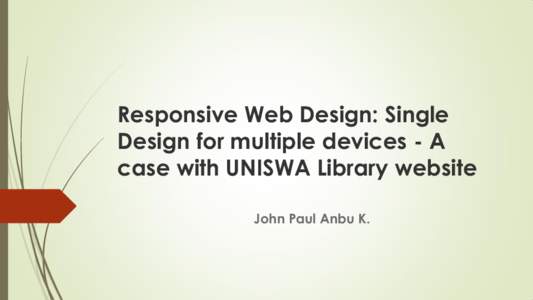 Responsive Web Design: Single Design for multiple devices - A case with UNISWA Library website John Paul Anbu K.  Introduction