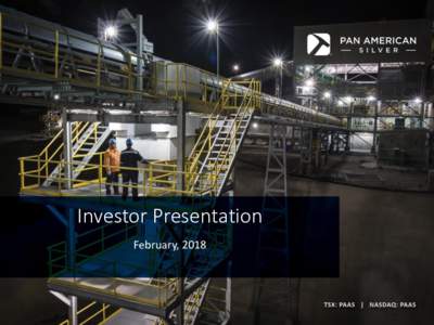 Investor Presentation February, 2018 Cautionary Note Non-GAAP Measures This presentation of Pan American Silver Corp. and its subsidiaries (collectively, “Pan American”, the “Company”, “we” or “our”) ref