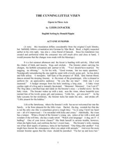 THE CUNNING LITTLE VIXEN Opera in Three Acts by LEOS JANACEK English Setting by Donald Pippin ACT ONE SYNOPSIS (A note: this translation differs considerably from the original Czech libretto,