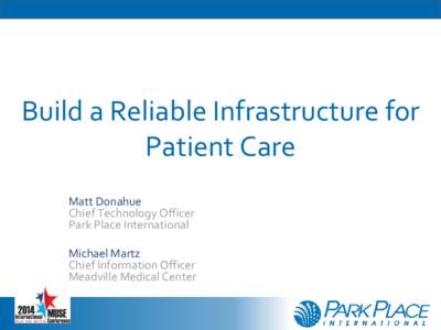 Build a Reliable Infrastructure for Patient Care Matt Donahue Chief Technology Officer Park Place International Michael Martz