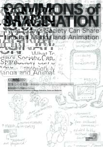 COMMONS of IMAGINATION What Today’s Society Can Share through Manga and Animation ICOMAG2012 想像力の共有地 現代社会はマンガとアニメーションによって何を共有しうるのか