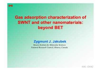Gas adsorption characterization of SWNT and other nanomaterials: beyond BET Zygmunt J. Jakubek Steacie Institute for Molecular Sciences National Research Council, Ottawa, Canada