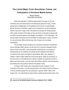 The Liminal Magic Circle: Boundaries, Frames, and Participation in Pervasive Mobile Games Alison Harvey Concordia University While the emphasis in traditional game theory has been on the rule formations and zone demarcat