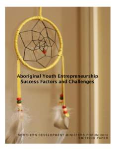 Aboriginal Youth Entrepreneurship Success Factors and Challenges NORTHERN DEVELOPMENT MINISTERS FORUM 2010 B R I E F I N G PA P E R 1