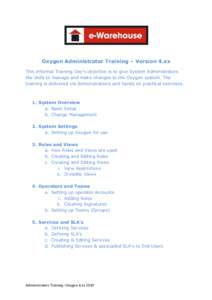   	
   Oxygen Administrator Training – Version 4.xx This informal Training Day’s objective is to give System Administrators the skills to manage and make changes to the Oxygen system. The