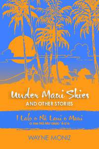 Under Maui Skies AND OTHER STORIES I Lalo o Na- Lani o Maui a me Na- Mo‘olelo ‘e- a‘e