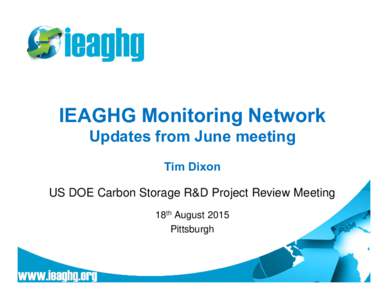 IEAGHG Monitoring Network Updates from June meeting Tim Dixon US DOE Carbon Storage R&D Project Review Meeting 18th August 2015 Pittsburgh