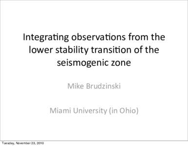 Integra(ng	
  observa(ons	
  from	
  the	
   lower	
  stability	
  transi(on	
  of	
  the	
   seismogenic	
  zone Mike	
  Brudzinski Miami	
  University	
  (in	
  Ohio)