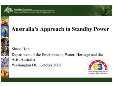 Australia’s Approach to Standby Power  Shane Holt Department of the Environment, Water, Heritage and the Arts, Australia Washington DC, October 2008