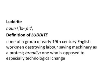 Ludd·ite noun \ˈlə-ˌdīt\ Definition of LUDDITE : one of a group of early 19th century English workmen destroying labour saving machinery as a protest; broadly: one who is opposed to