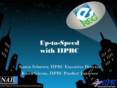 Up-to-Speed with IIPRC Karen Schutter, IIPRC Executive Director Karen Givens, IIPRC Product Reviewer © 2014 National Association of Insurance Commissioners