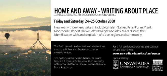 HOME AND AWAY - WRITING ABOUT PLACE A stimulating colloquium at the National Library of Australia, Canberra Friday and Saturday, 24–25 October 2008 Hear many prominent writers, including Helen Garner, Peter Porter, Fra