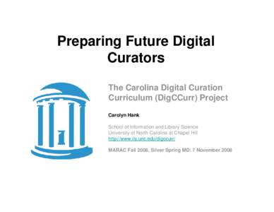 Preparing Future Digital Curators The Carolina Digital Curation Curriculum (DigCCurr) Project Carolyn Hank School of Information and Library Science