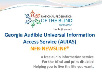 Georgia Audible Universal Information Access Service (AUIAS) NFB-NEWSLINE® NFB-NEWSLINE® is a free audio information service For the blind and print disabled Helping you to live the life you want.